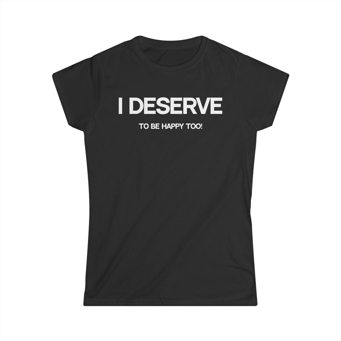 I Deserve Women's Softstyle Tee,