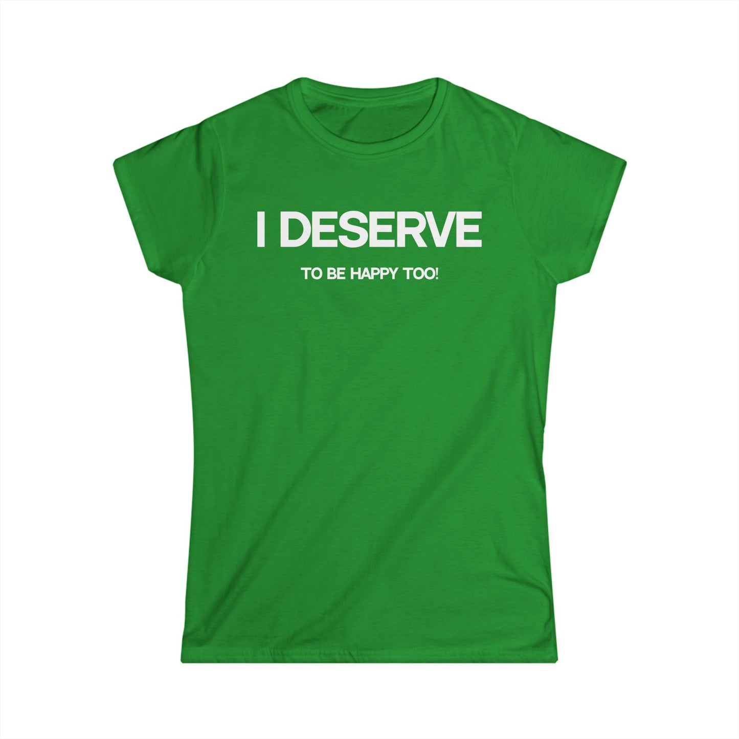 I Deserve Women's Softstyle Tee,
