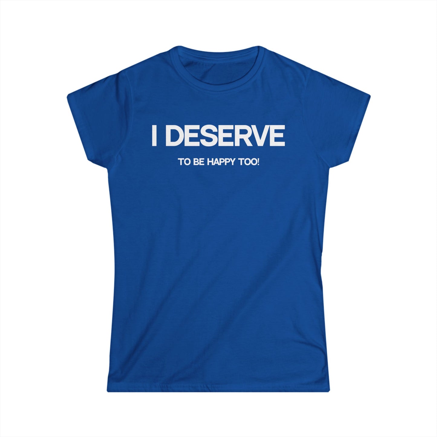 I Deserve Women's Softstyle Tee,
