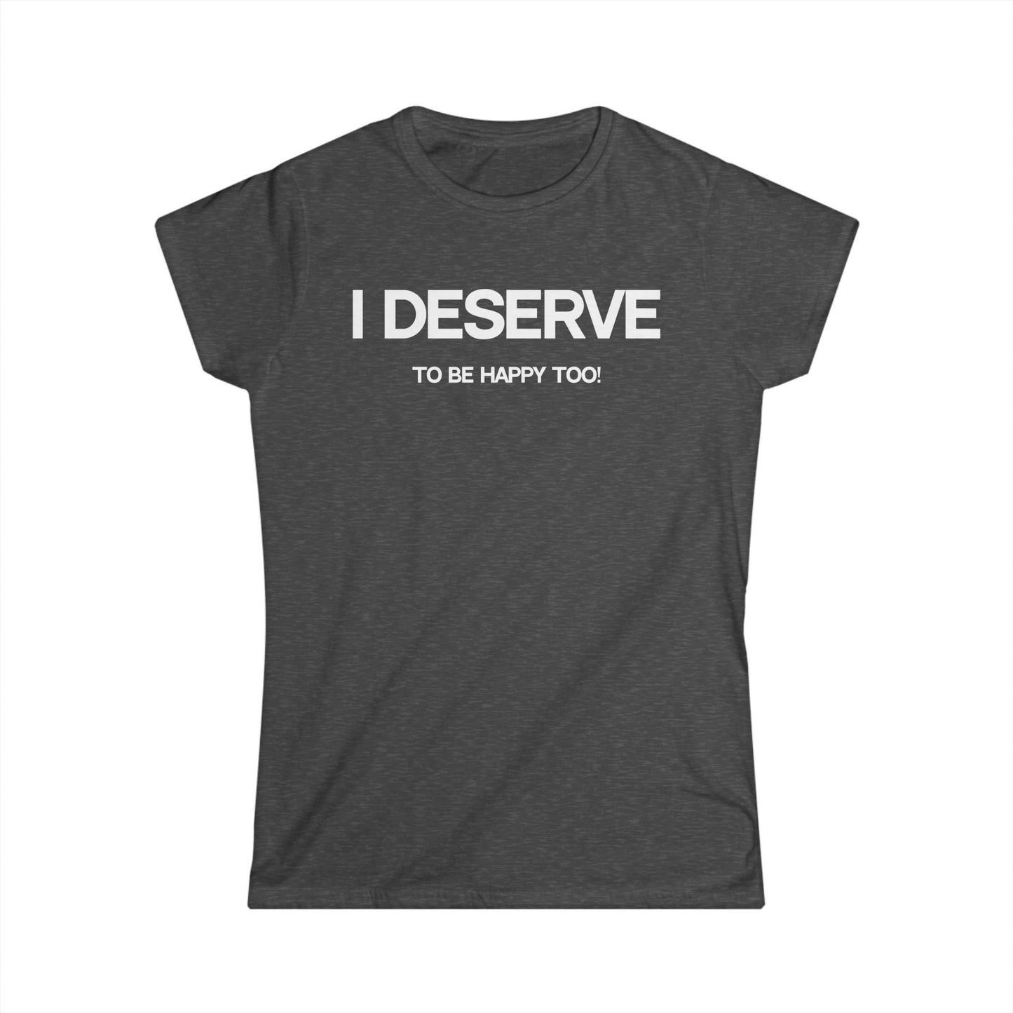 I Deserve Women's Softstyle Tee,
