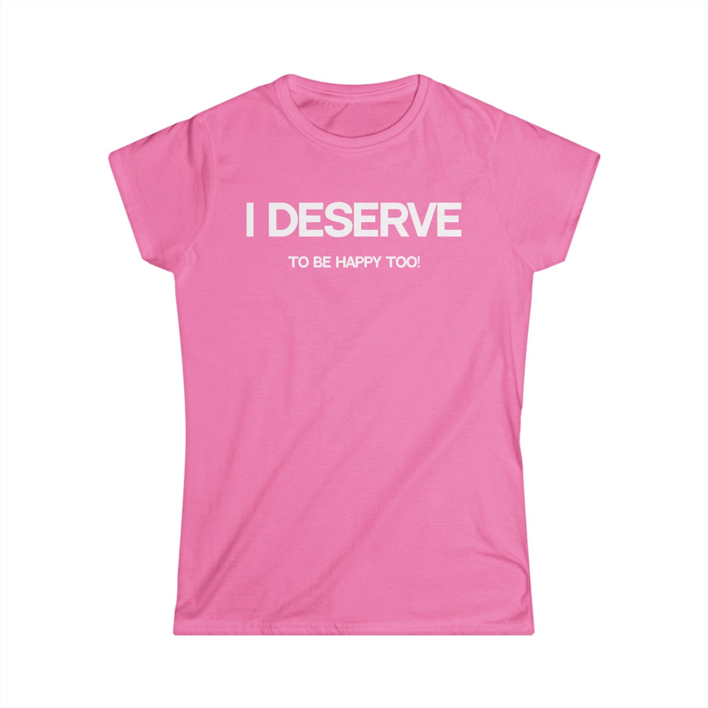 I Deserve Women's Softstyle Tee,