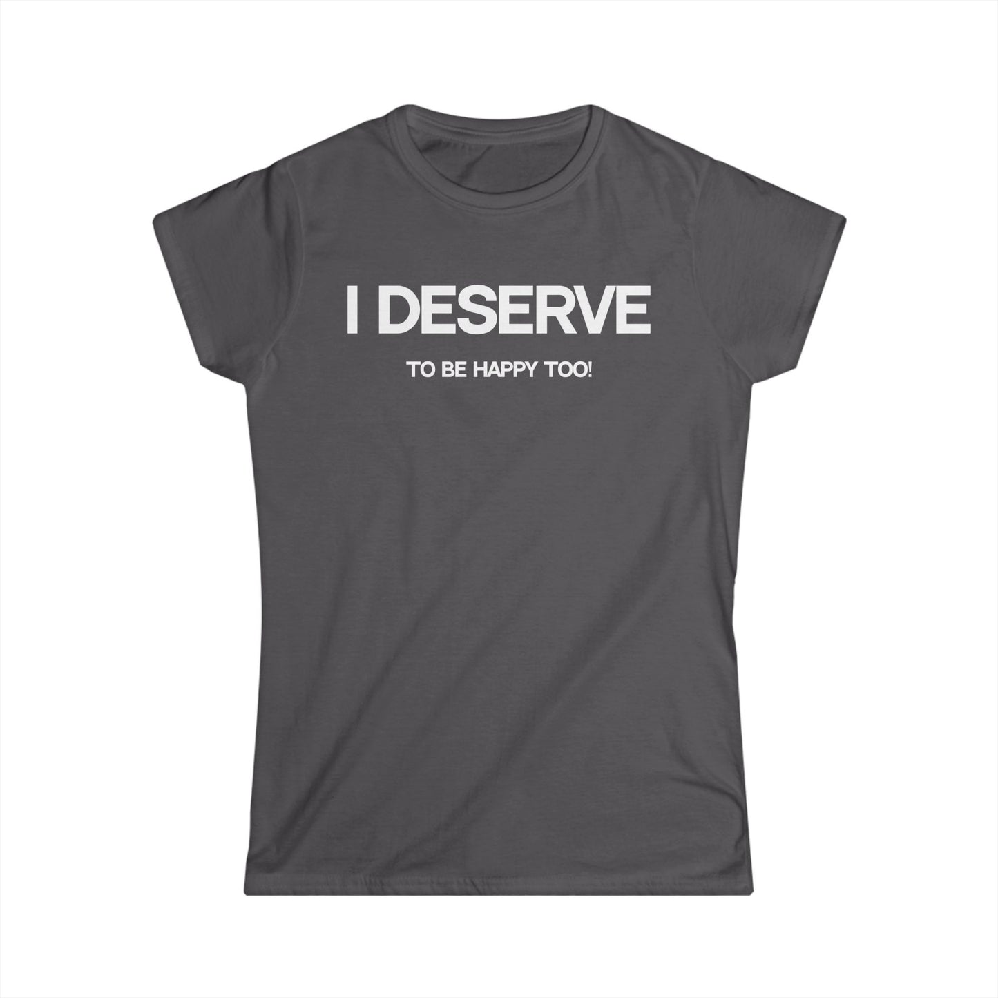 I Deserve Women's Softstyle Tee,