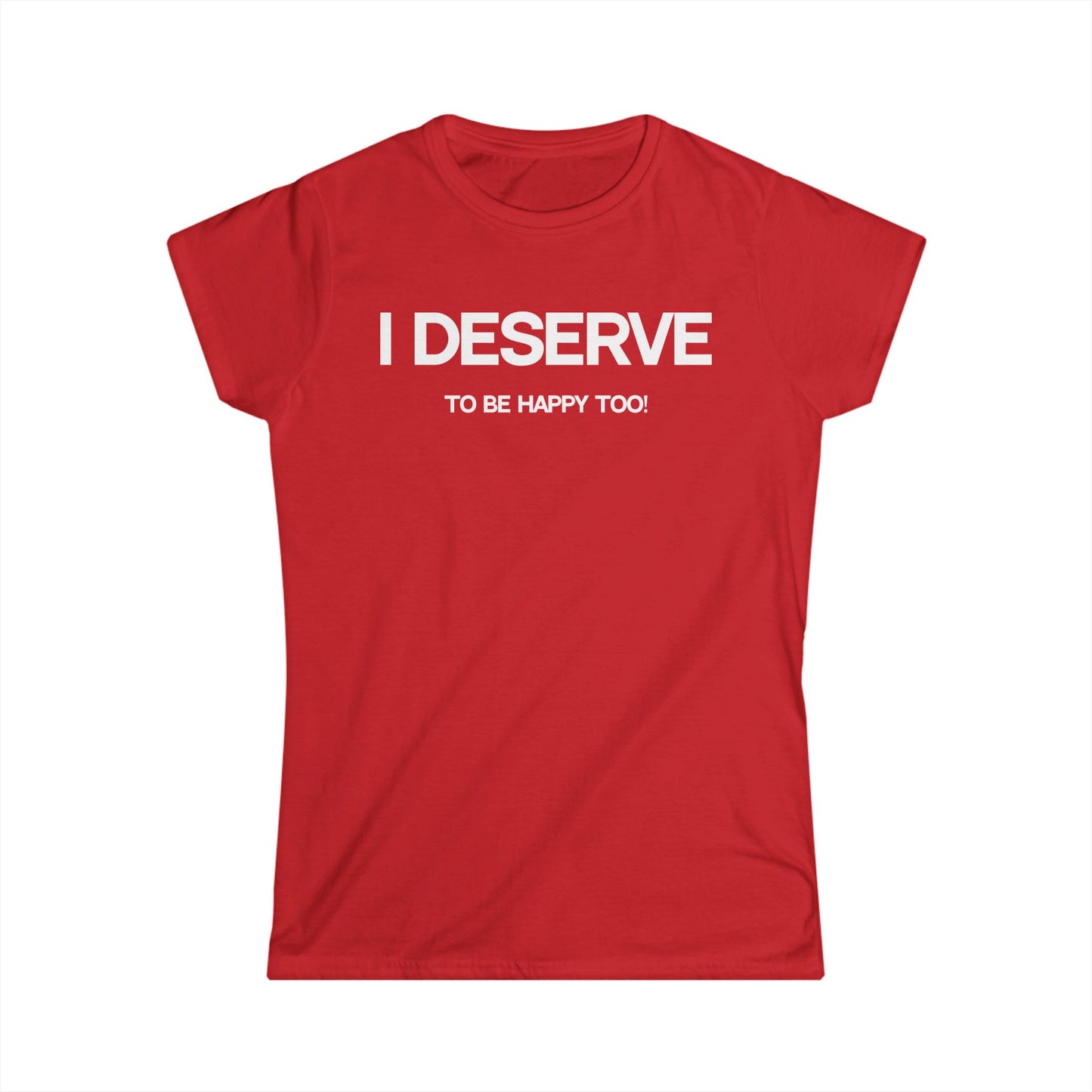 I Deserve Women's Softstyle Tee,